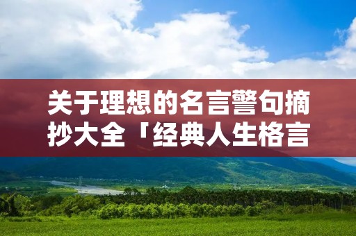 关于理想的名言警句摘抄大全「经典人生格言励志短句」 关于理想的名言警句摘抄大全「经典人生格言励志短句」