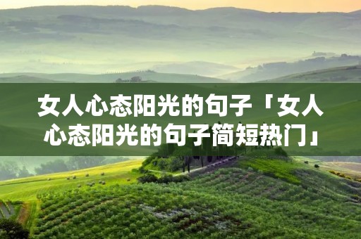 女人心态阳光的句子「女人心态阳光的句子简短热门」
