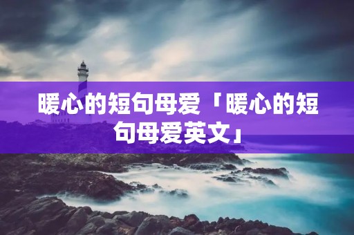 暖心的短句母爱「暖心的短句母爱英文」