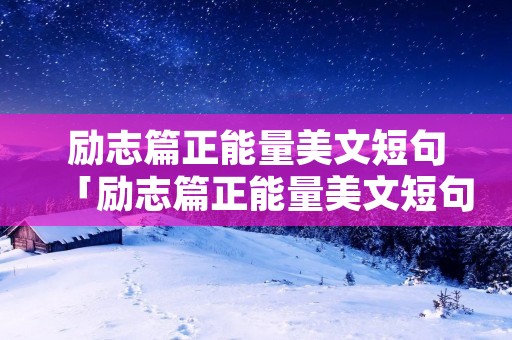励志篇正能量美文短句「励志篇正能量美文短句10字」