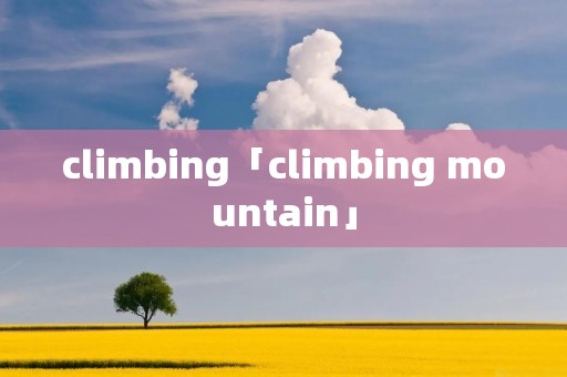 climbing「climbing mountain」 climbing「climbing mountain」