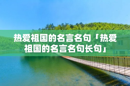 热爱祖国的名言名句「热爱祖国的名言名句长句」