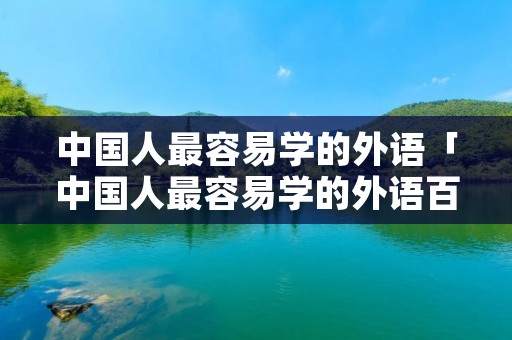 中国人最容易学的外语「中国人最容易学的外语百度贴吧」 中国人最容易学的外语「中国人最容易学的外语百度贴吧」