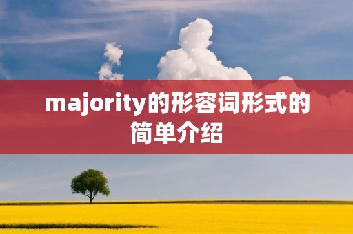 majority的形容词形式的简单介绍 majority的形容词形式的简单介绍