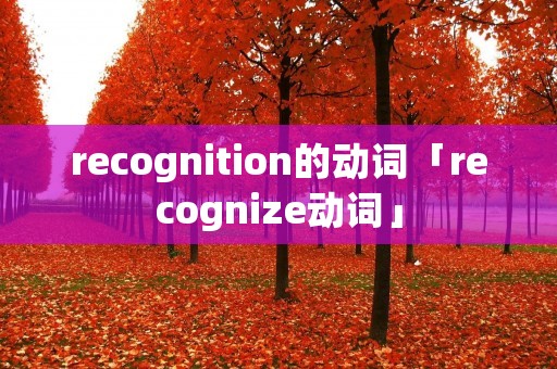 recognition的动词「recognize动词」