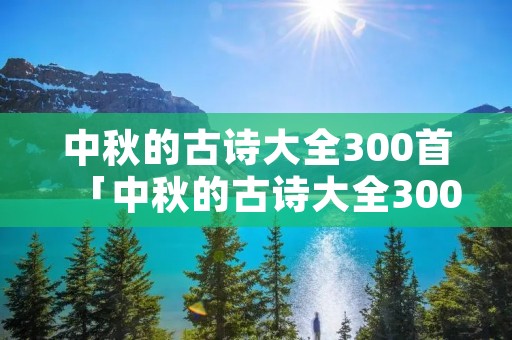 中秋的古诗大全300首「中秋的古诗大全300首小学」