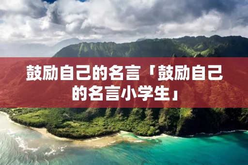 鼓励自己的名言「鼓励自己的名言小学生」