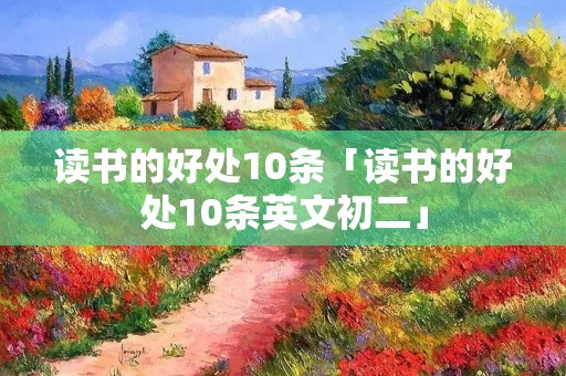 读书的好处10条「读书的好处10条英文初二」