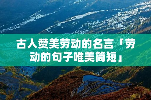 古人赞美劳动的名言「劳动的句子唯美简短」