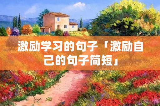 激励学习的句子「激励自己的句子简短」