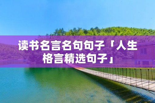 读书名言名句句子「人生格言精选句子」
