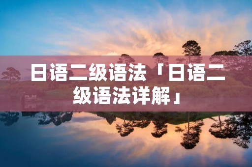 日语二级语法「日语二级语法详解」