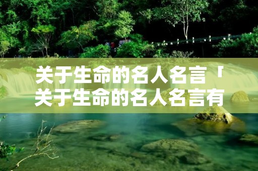 关于生命的名人名言「关于生命的名人名言有哪些」