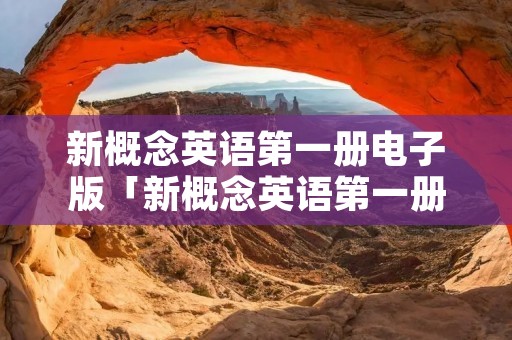 新概念英语第一册电子版「新概念英语第一册电子版教材」