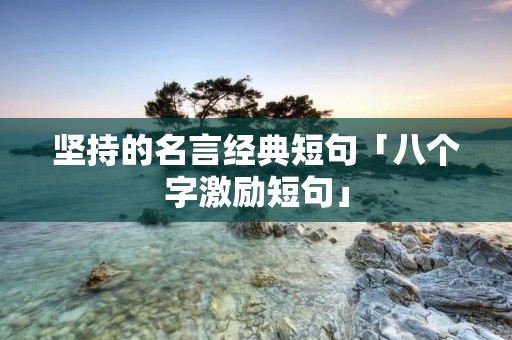 坚持的名言经典短句「八个字激励短句」