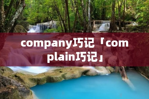 company巧记「complain巧记」 company巧记「complain巧记」
