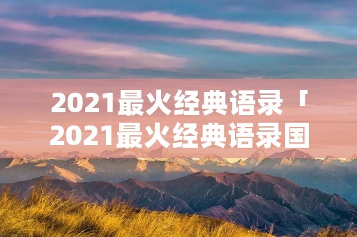 2021最火经典语录「2021最火经典语录国庆」