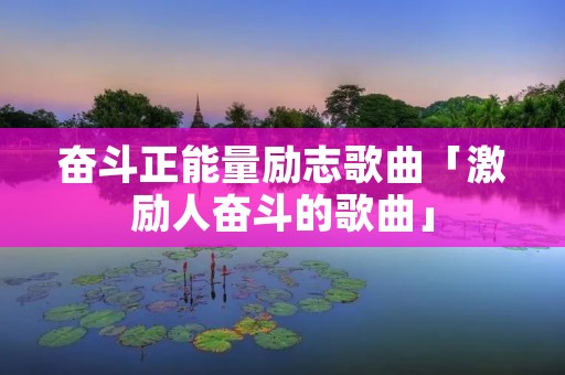 奋斗正能量励志歌曲「激励人奋斗的歌曲」
