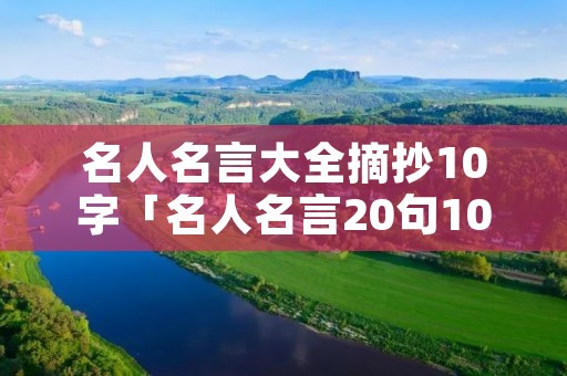 名人名言大全摘抄10字「名人名言20句10字」