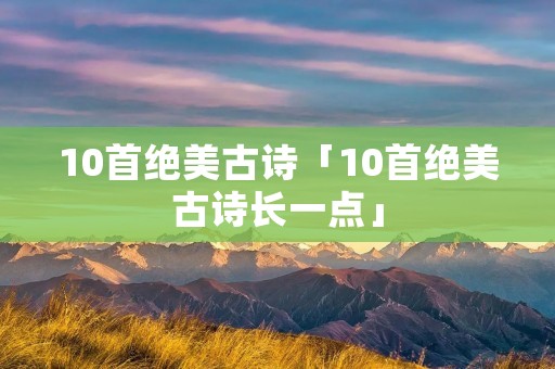 10首绝美古诗「10首绝美古诗长一点」