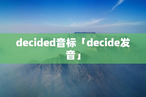 decided音标「decide发音」 decided音标「decide发音」