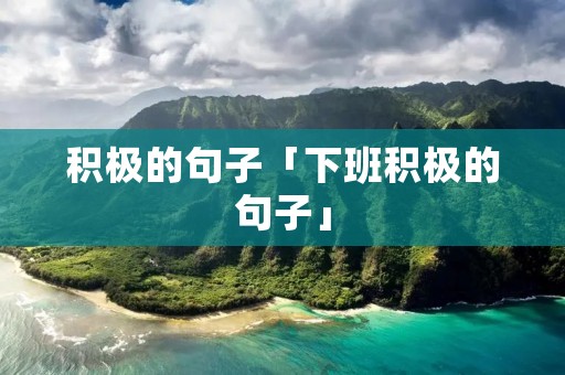 积极的句子「下班积极的句子」