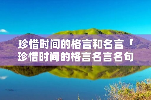 珍惜时间的格言和名言「珍惜时间的格言名言名句」
