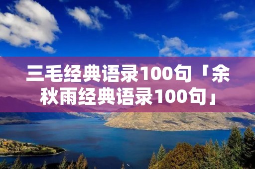 三毛经典语录100句「余秋雨经典语录100句」