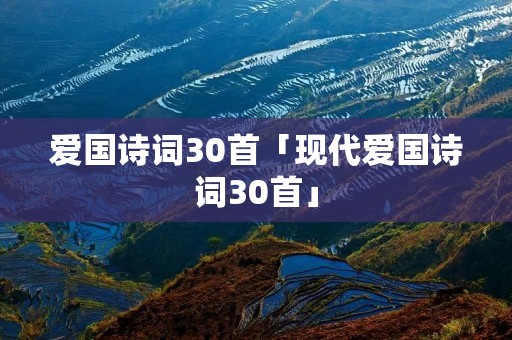 爱国诗词30首「现代爱国诗词30首」