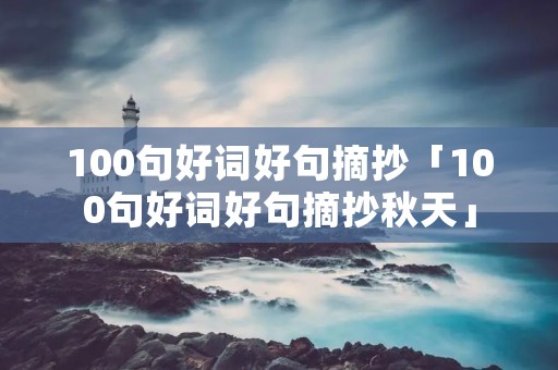 100句好词好句摘抄「100句好词好句摘抄秋天」