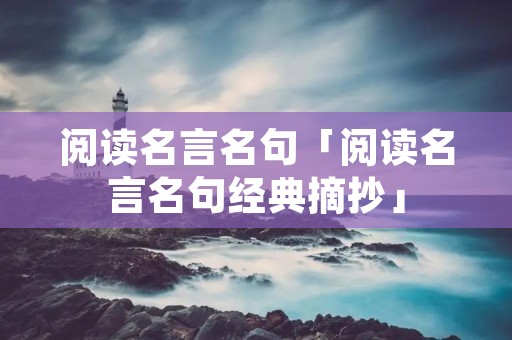 阅读名言名句「阅读名言名句经典摘抄」