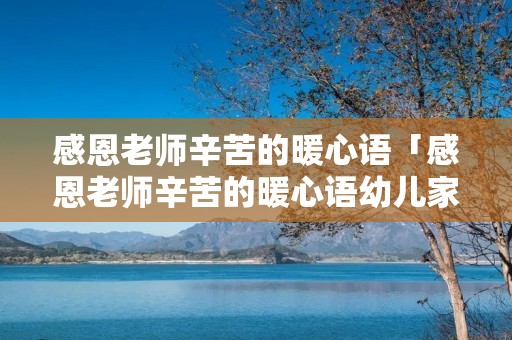 感恩老师辛苦的暖心语「感恩老师辛苦的暖心语幼儿家长」