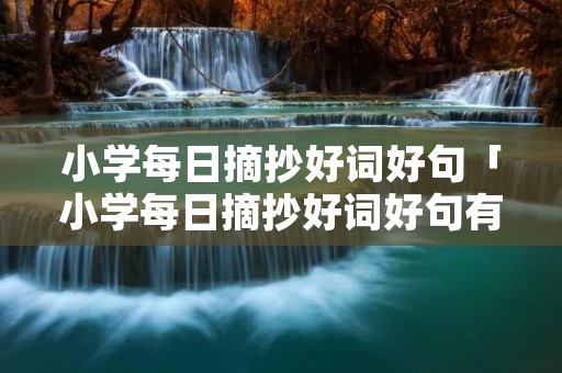 小学每日摘抄好词好句「小学每日摘抄好词好句有文章」