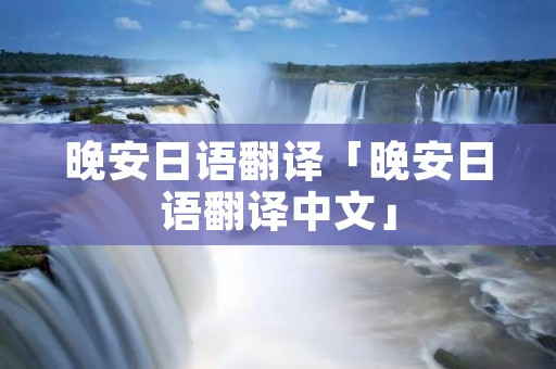 晚安日语翻译「晚安日语翻译中文」