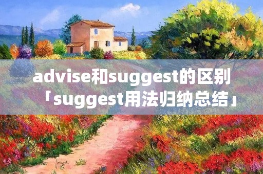 advise和suggest的区别「suggest用法归纳总结」