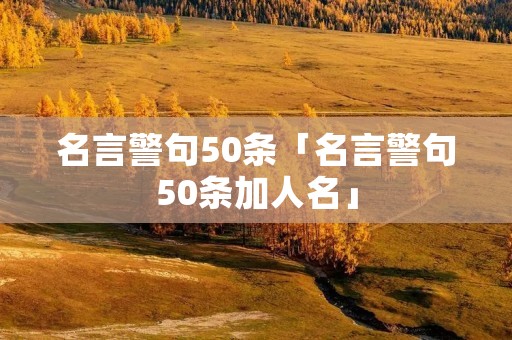 名言警句50条「名言警句50条加人名」