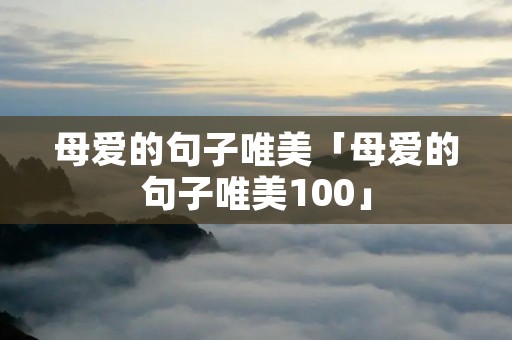 母爱的句子唯美「母爱的句子唯美100」 母爱的句子唯美「母爱的句子唯美100」