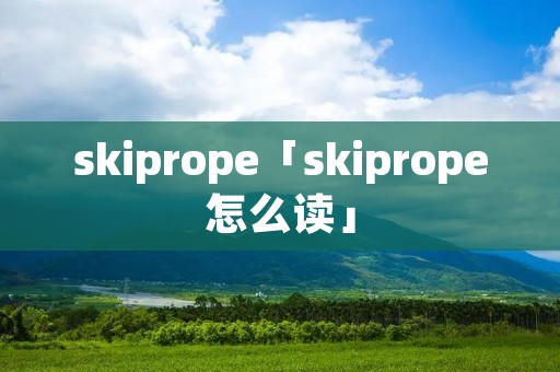 skiprope「skiprope怎么读」