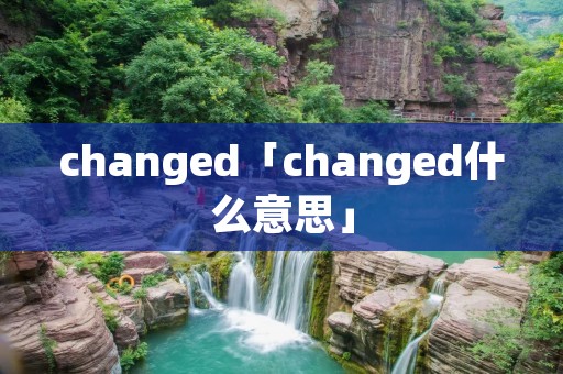 changed「changed什么意思」