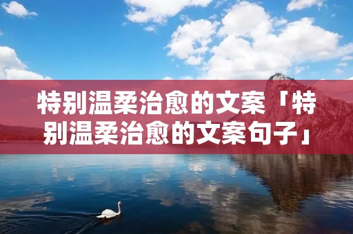 特别温柔治愈的文案「特别温柔治愈的文案句子」