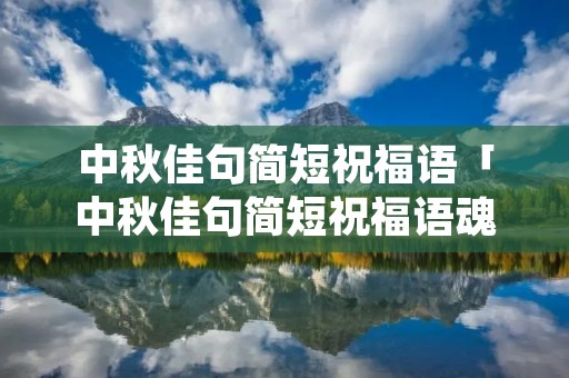 中秋佳句简短祝福语「中秋佳句简短祝福语魂牵梦绕」
