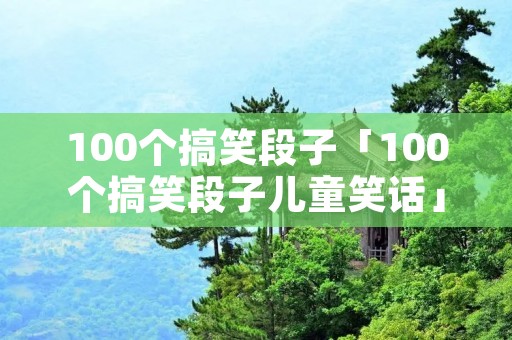 100个搞笑段子「100个搞笑段子儿童笑话」