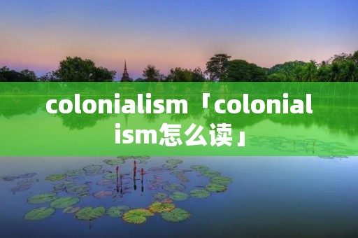 colonialism「colonialism怎么读」