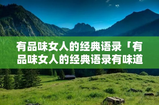 有品味女人的经典语录「有品味女人的经典语录有味道的女人」