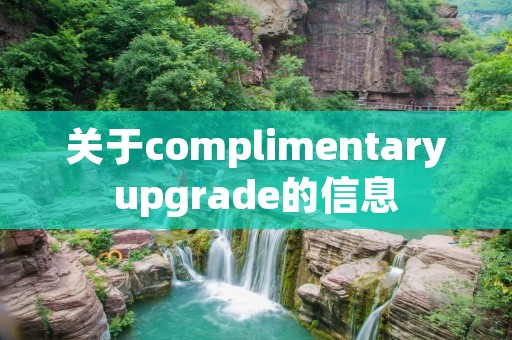 关于complimentaryupgrade的信息 关于complimentaryupgrade的信息