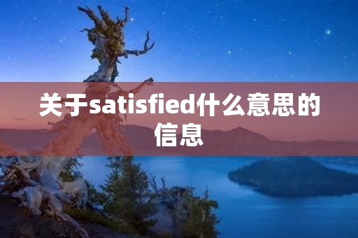 关于satisfied什么意思的信息 关于satisfied什么意思的信息