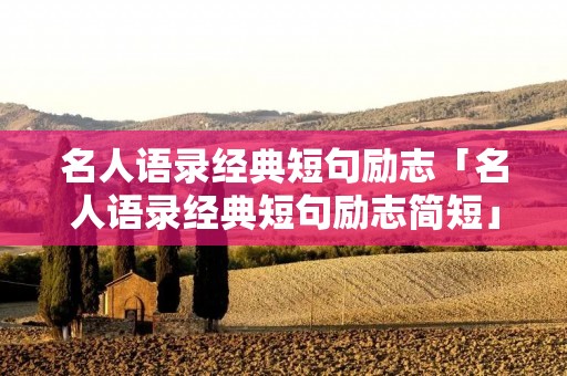 名人语录经典短句励志「名人语录经典短句励志简短」