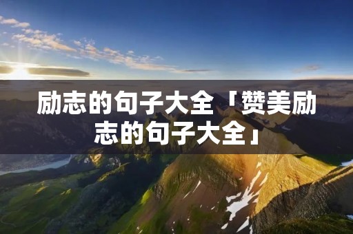 励志的句子大全「赞美励志的句子大全」