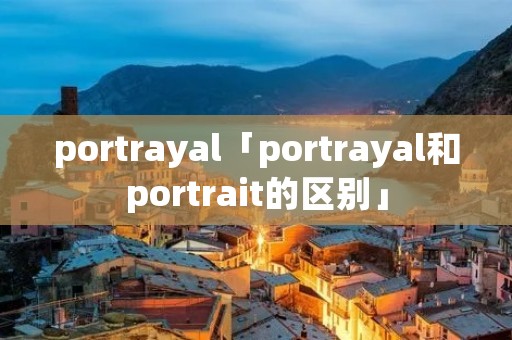 portrayal「portrayal和portrait的区别」
