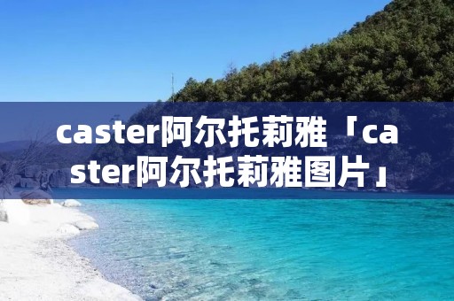 caster阿尔托莉雅「caster阿尔托莉雅图片」